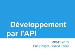 Développement
par l'API
MIX-IT 2013
Éric Daspet - David Larlet
 