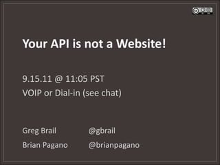 Your API is not a Website! 9.15.11 @ 11:05 PST VOIP or Dial-in (see chat) Greg Brail		@gbrail Brian Pagano@brianpagano 
