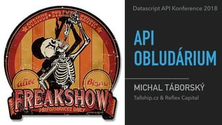 API
OBLUDÁRIUM
MICHAL TÁBORSKÝ
Tallship.cz & Reﬂex Capital
Datascript API Konference 2018
 