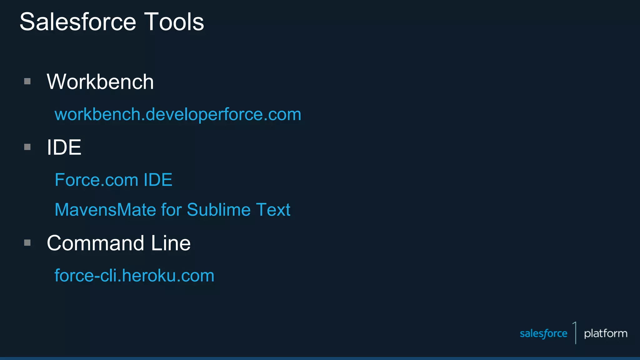 Salesforce Tools
 Workbench
workbench.developerforce.com
 IDE
Force.com IDE
MavensMate for Sublime Text
 Command Line
force-cli.heroku.com
 