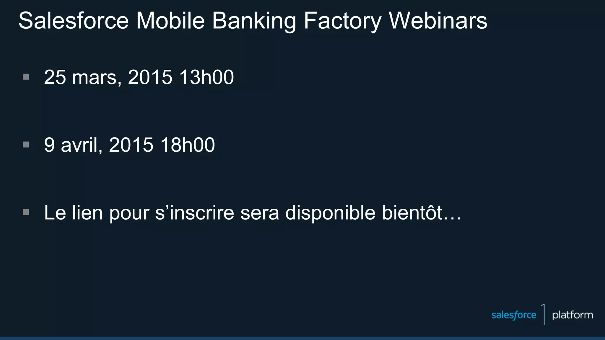 Salesforce Mobile Banking Factory Webinars
 25 mars, 2015 13h00
 9 avril, 2015 18h00
 Le lien pour s’inscrire sera disponible bientôt…
 