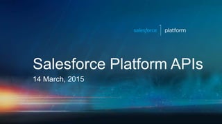 Salesforce Platform APIs
14 March, 2015
 