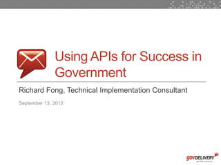 Using APIs for Success in
                  Government
    Richard Fong, Technical Implementation Consultant
    September 13, 2012




1
 