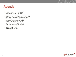Agenda

    • What’s an API?
    • Why do APIs matter?
    • GovDelivery API
    • Success Stories
    • Questions




2
 