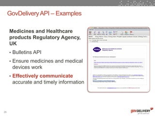 GovDelivery API – Examples

     Medicines and Healthcare
     products Regulatory Agency,
     UK
     • Bulletins API
     • Ensure medicines and medical
      devices work
     • Effectively communicate
      accurate and timely information




26
 