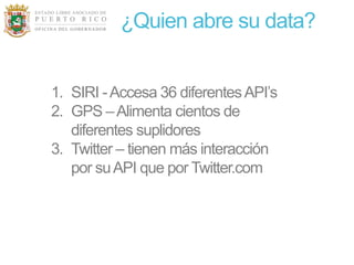 ¿Quien abre su data?


1. SIRI - Accesa 36 diferentes API’s
2. GPS – Alimenta cientos de
   diferentes suplidores
3. Twitter – tienen más interacción
   por su API que por Twitter.com
 