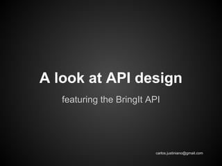 A look at API design
featuring the BringIt API

carlos.justiniano@gmail.com

 