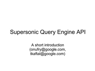 Supersonic Query Engine API
A short introduction
(onufry@google.com,
tkaftal@google.com)

 