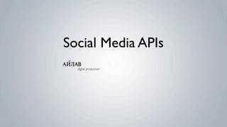 Social Media APIs
  digital production
 