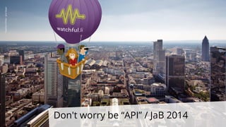 Don't worry be “API” / JaB 2014
Frankfurt©Flickr-JensMayer
 