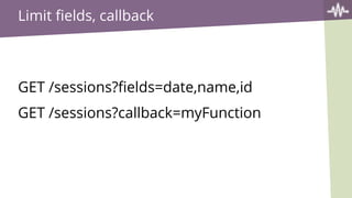 Limit fields, callback
GET /sessions?fields=date,name,id
GET /sessions?callback=myFunction
 
