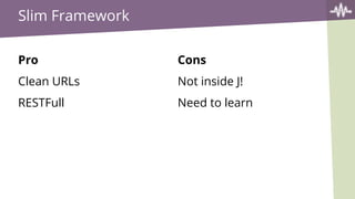 Slim Framework
Pro
Clean URLs
RESTFull
Cons
Not inside J!
Need to learn
 