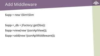 Add Middleware
$app = new SlimSlim
$app->_db = JFactory::getDbo();
$app->view(new JsonApiView());
$app->add(new JsonApiMiddleware());
 