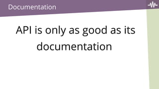 Documentation
API is only as good as its
documentation
 