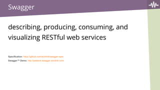Swagger
describing, producing, consuming, and
visualizing RESTful web services
Specification: https://github.com/wordnik/swagger-spec
Swagger™ Demo: http://petstore.swagger.wordnik.com/
 
