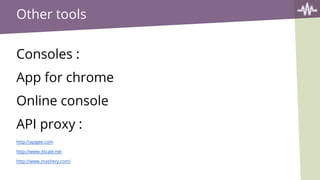 Other tools
Consoles :
App for chrome
Online console
API proxy :
http://apigee.com
http://www.3scale.net
http://www.mashery.com/
 