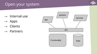 Open your system
→ Internal use
→ Apps
→ Clients
→ Partners
Data
API
Functionality
app
partners
services
 