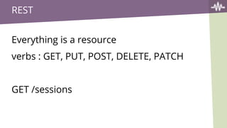 REST
Everything is a resource
verbs : GET, PUT, POST, DELETE, PATCH
GET /sessions
 