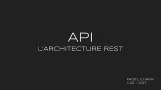 API
L’ARCHITECTURE REST
FADEL CHAFAI
C2S - 2017
 