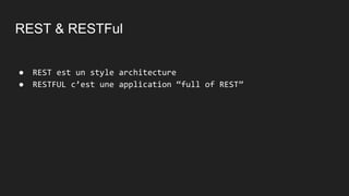 REST & RESTFul
● REST est un style architecture
● RESTFUL c’est une application “full of REST”
 