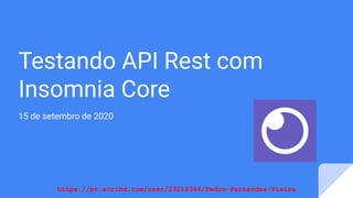 https://pt.scribd.com/user/23218346/Pedro-Fernandes-Vieira
Testando API Rest com
Insomnia Core
15 de setembro de 2020
 