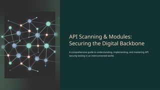 API-Scanning-and-Modules-Securing-the-Digital-Backbone.pptx