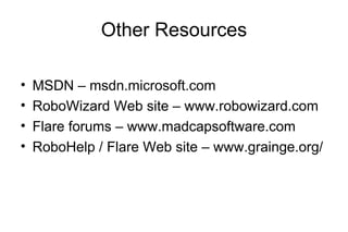 Other Resources
• MSDN – msdn.microsoft.com
• RoboWizard Web site – www.robowizard.com
• Flare forums – www.madcapsoftware.com
• RoboHelp / Flare Web site – www.grainge.org/
 