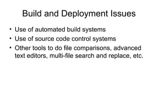 Build and Deployment Issues
• Use of automated build systems
• Use of source code control systems
• Other tools to do file comparisons, advanced
text editors, multi-file search and replace, etc.
 