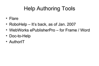 Help Authoring Tools
• Flare
• RoboHelp – It’s back, as of Jan. 2007
• WebWorks ePublisherPro – for Frame / Word
• Doc-to-Help
• AuthorIT
 