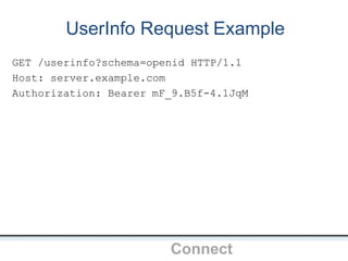 UserInfo Request Example
OpenIDConnect
GET /userinfo?schema=openid HTTP/1.1
Host: server.example.com
Authorization: Bearer mF_9.B5f-4.1JqM
 