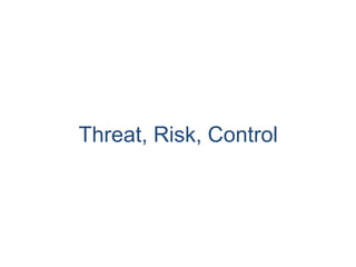 Threat, Risk, Control
 