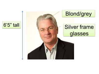 Blond/grey
Silver frame
glasses
6’5” tall
 