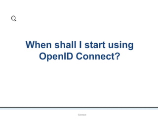 Q
OpenIDConnect
When shall I start using
OpenID Connect?
 