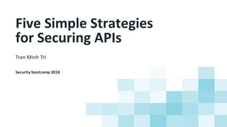 Five Simple Strategies
for Securing APIs
Tran Minh Tri
Security bootcamp 2018
 