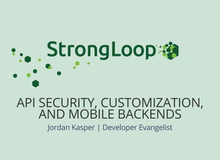 API SECURITY, CUSTOMIZATION,
AND MOBILE BACKENDS
Jordan Kasper | Developer Evangelist
 