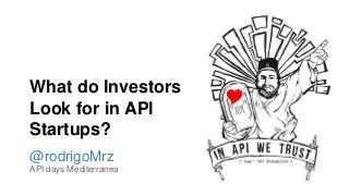 What do Investors
Look for in API
Startups?
@rodrigoMrz
API days Mediterranea

 