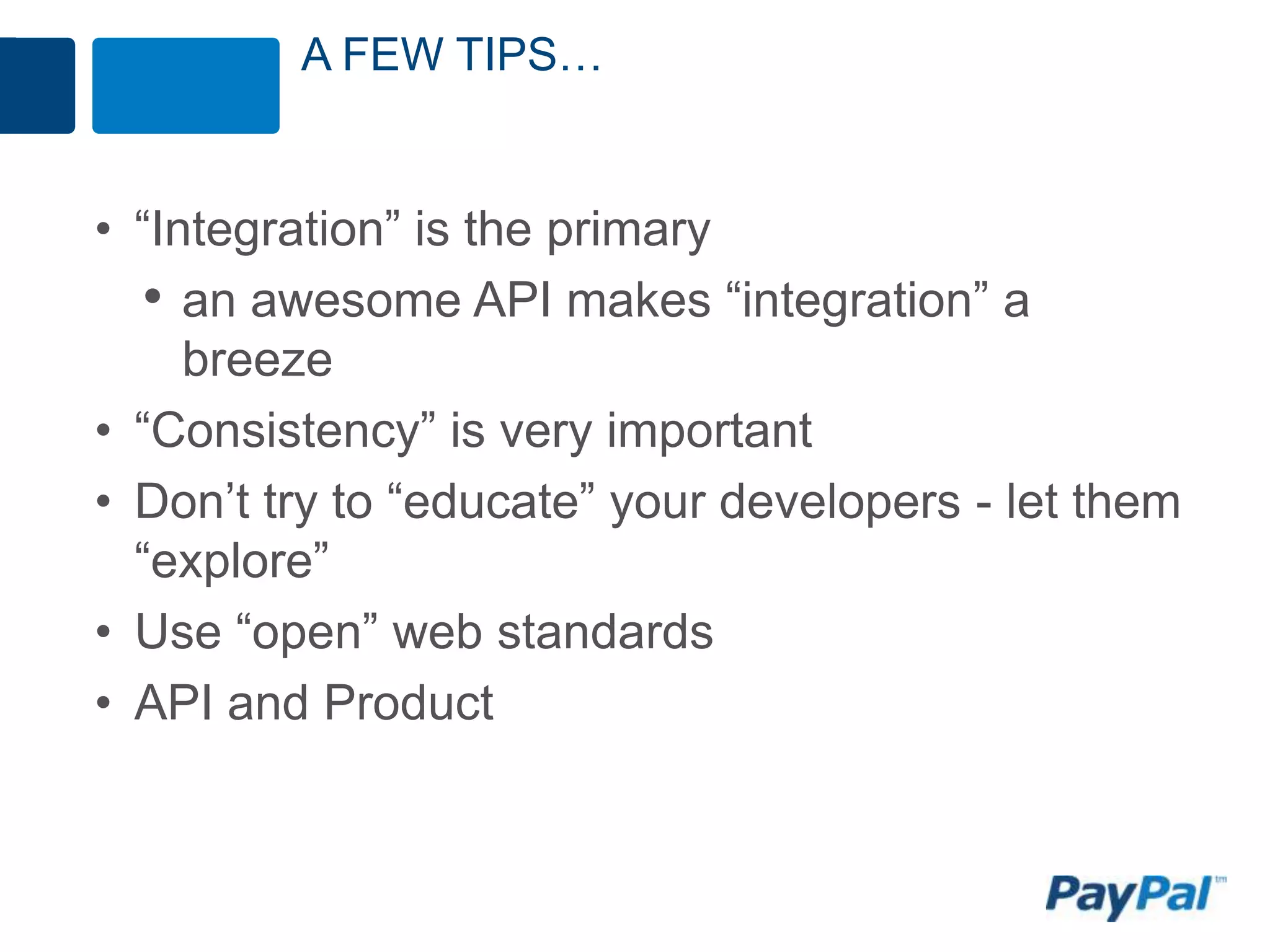 A FEW TIPS…


• “Integration” is the primary
  • an awesome API makes “integration” a
     breeze
• “Consistency” is very important
• Don’t try to “educate” your developers - let them
  “explore”
• Use “open” web standards
• API and Product
 
