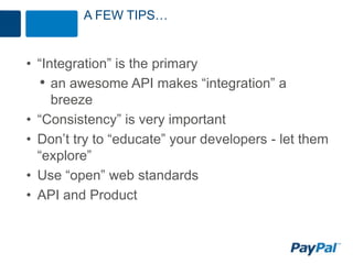 A FEW TIPS…


• “Integration” is the primary
  • an awesome API makes “integration” a
     breeze
• “Consistency” is very important
• Don’t try to “educate” your developers - let them
  “explore”
• Use “open” web standards
• API and Product
 