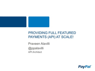 PROVIDING FULL FEATURED
PAYMENTS (API) AT SCALE!
Praveen Alavilli
@ppalavilli
API Architect
 
