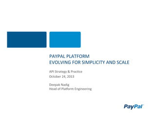 PAYPAL	
  PLATFORM	
  	
  
EVOLVING	
  FOR	
  SIMPLICITY	
  AND	
  SCALE	
  
API	
  Strategy	
  &	
  Prac;ce	
  
October	
  24,	
  2013	
  
	
  
Deepak	
  Nadig	
  
Head	
  of	
  PlaKorm	
  Engineering	
  

 