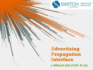 16th and 17th
                         of April, 2011




Advertising
Propagation
Interface
a different kind of API. Or not.
 