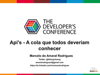 Globalcode – Open4education
Api's - A cola que todos deveriam
conhecer
Marcelo do Amaral Rodrigues
Twitter: @Allergictoeng
amaralrodrigues3@gmail.com
https://br.linkedin.com/in/amaralrodrigues
 