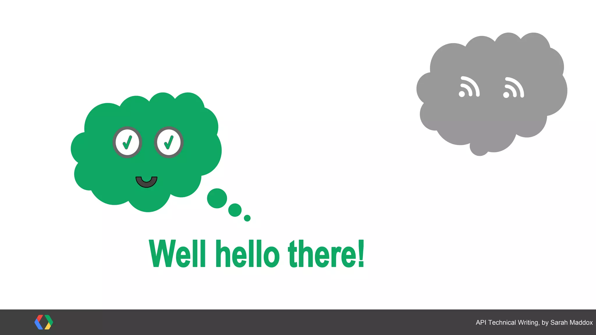 #APItechcomm @sarahmaddox
<?xml version="1.0"
encoding="utf-8" ?>
<GreyCloudAppResponse>
<status>OK</status>
<result>
<type>greeting</type>
<text>hello back</text>
</result>
</GreyCloudAppResponse>
 