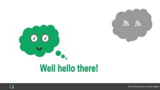 #APItechcomm @sarahmaddox
<?xml version="1.0"
encoding="utf-8" ?>
<GreyCloudAppResponse>
<status>OK</status>
<result>
<type>greeting</type>
<text>hello back</text>
</result>
</GreyCloudAppResponse>
 