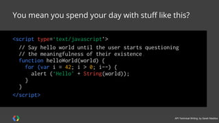 #APItechcomm @sarahmaddox
Usually not UI
○ Software-to-software interaction, not user interaction
○ May provide a UI widget
“Components” rather than “apps”?
○ Yes, that’s more precise
○ But “app” is good for most purposes
“APIs” = features within an API?
○ No, although fairly common usage
○ Those are classes, methods, endpoints, etc
A way for apps to
exchange information
with each otherWhat is an API?
 