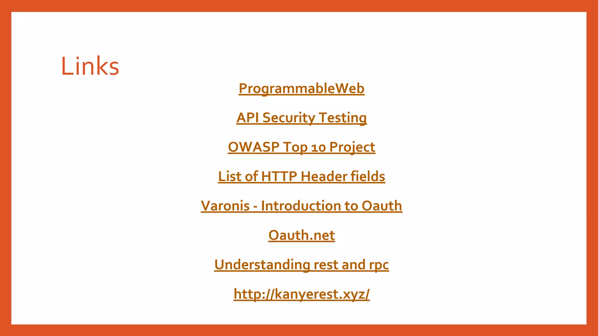 Links
ProgrammableWeb
API Security Testing
OWASP Top 10 Project
List of HTTP Header fields
Varonis - Introduction to Oauth
Oauth.net
Understanding rest and rpc
http://kanyerest.xyz/
 