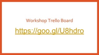 Workshop Trello Board
https://goo.gl/U8hdro
 