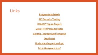 Links
ProgrammableWeb
API Security Testing
OWASP Top 10 Project
List of HTTP Header fields
Varonis - Introduction to Oauth
Oauth.net
Understanding rest and rpc
http://kanyerest.xyz/
 
