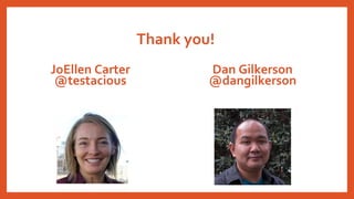 Thank you!
JoEllen Carter
@testacious
Dan Gilkerson
@dangilkerson
 