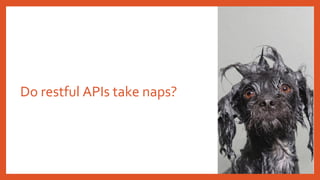 Do restful APIs take naps?
 